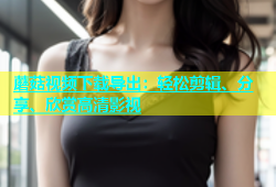 蘑菇视频下载导出：轻松剪辑、分享、欣赏高清影视