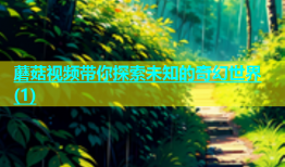 蘑菇视频带你探索未知的奇幻世界(1)