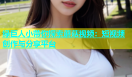 绿巨人小带你探索蘑菇视频：短视频创作与分享平台