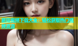 蘑菇视频下载大全：轻松获取热门视频资源