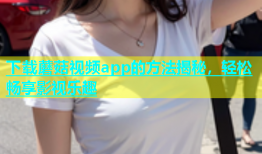 下载蘑菇视频app的方法揭秘，轻松畅享影视乐趣