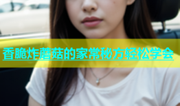 香脆炸蘑菇的家常秘方轻松学会