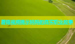 蘑菇视频揭示妈妈的真实职业故事