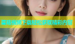 蘑菇视频下载轻松获取精彩内容