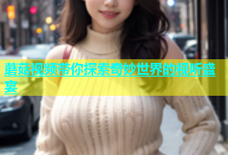 蘑菇视频带你探索奇妙世界的视听盛宴
