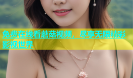 免费在线看蘑菇视频，尽享无限精彩影视世界