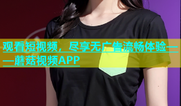 观看短视频，尽享无广告流畅体验——蘑菇视频APP