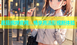 蘑菇视频官网：畅享高清影视新体验