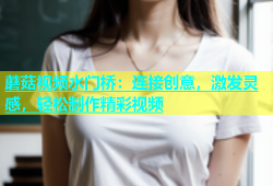 蘑菇视频水门桥：连接创意，激发灵感，轻松制作精彩视频