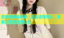 蘑菇视频最新版：高清流畅观影，海量影视资源随心看