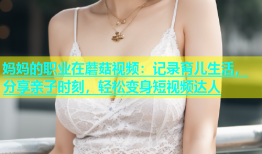 妈妈的职业在蘑菇视频：记录育儿生活，分享亲子时刻，轻松变身短视频达人