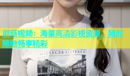蘑菇视频：海量高清影视资源，随时随地畅享精彩