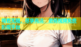 观看无阻，尽享高清：蘑菇视频免费影视平台