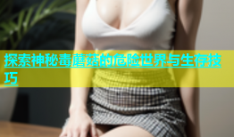 探索神秘毒蘑菇的危险世界与生存技巧