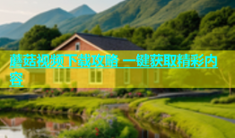 蘑菇视频下载攻略 一键获取精彩内容