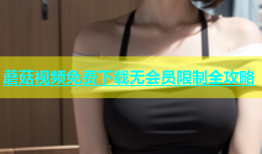 蘑菇视频免费下载无会员限制全攻略