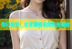 奇幻视界：尽享蘑菇视频影视盛宴