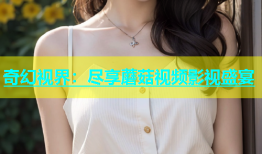 奇幻视界：尽享蘑菇视频影视盛宴