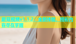 蘑菇视频v1.1.2：全新体验，精彩内容尽在掌握