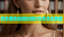 探索蘑菇视频的精彩世界尽在掌握
