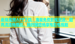 蘑菇视频APP下载：海量免费影视资源，超高清流畅播放，随时随地畅享电影电视剧