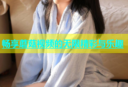 畅享蘑菇视频的无限精彩与乐趣