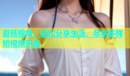 蘑菇视频：轻松分享生活，尽享多样短视频乐趣