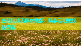 蘑菇视频无限次数版：畅享无阻短视频体验