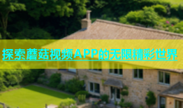 探索蘑菇视频APP的无限精彩世界