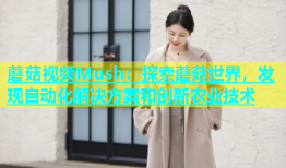 蘑菇视频Mush：探索蘑菇世界，发现自动化解决方案和创新农业技术