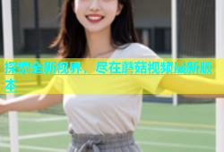 探索全新视界，尽在蘑菇视频最新版本
