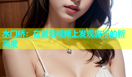 水门桥：在蘑菇视频上发现旅行的新高度