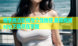 畅享高清影视与个性推荐 蘑菇视频app下载尽在掌握