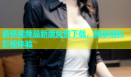 蘑菇视频最新版免费下载，畅享精彩影视体验