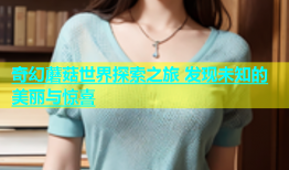 奇幻蘑菇世界探索之旅 发现未知的美丽与惊喜