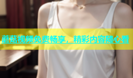 蘑菇视频免费畅享，精彩内容随心看