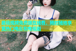 蘑菇视频免费版在线看，随时随地享受热门电影和电视剧
