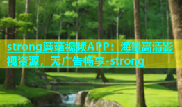 strong蘑菇视频APP：海量高清影视资源，无广告畅享-strong