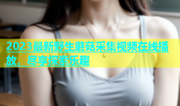2023最新野生蘑菇采集视频在线播放，尽享探索乐趣