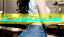 每天15次蘑菇视频，轻松解锁新世界