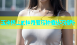 玉米棒上的神奇蘑菇种植技巧揭秘