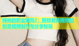 妈妈的职业结局2：解锁蘑菇视频的创意视频制作与分享秘籍
