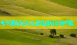 畅享蘑菇视频 免费在线观影新体验