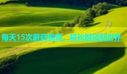 每天15次蘑菇视频，轻松解锁新世界
