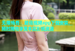 无限畅看：蘑菇视频app下载安装，随时随地享受丰富影视资源
