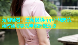 无限畅看：蘑菇视频app下载安装，随时随地享受丰富影视资源