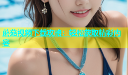 蘑菇视频下载攻略：轻松获取精彩内容