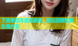 下载老版本蘑菇视频，轻松回顾经典影视内容