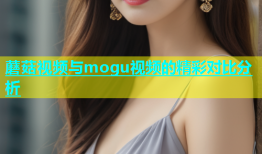 蘑菇视频与mogu视频的精彩对比分析