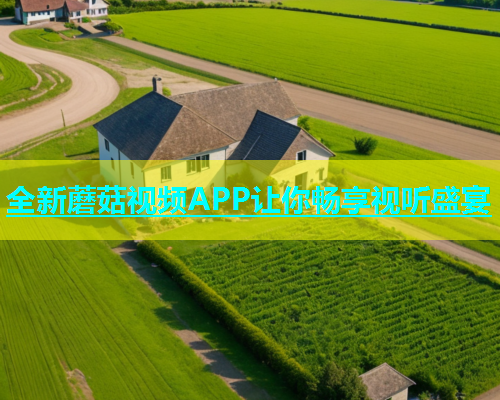 全新蘑菇视频APP让你畅享视听盛宴